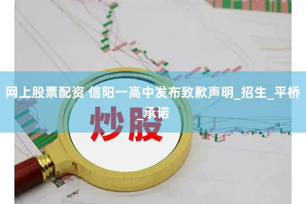 网上股票配资 信阳一高中发布致歉声明_招生_平桥_承诺