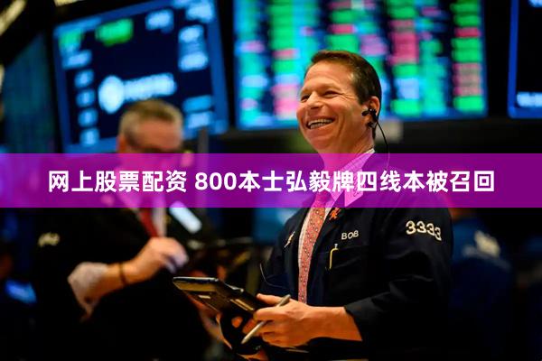 网上股票配资 800本士弘毅牌四线本被召回