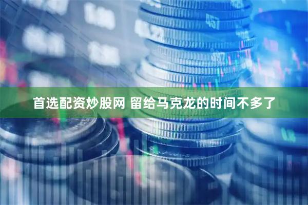 首选配资炒股网 留给马克龙的时间不多了
