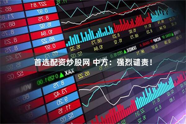 首选配资炒股网 中方：强烈谴责！