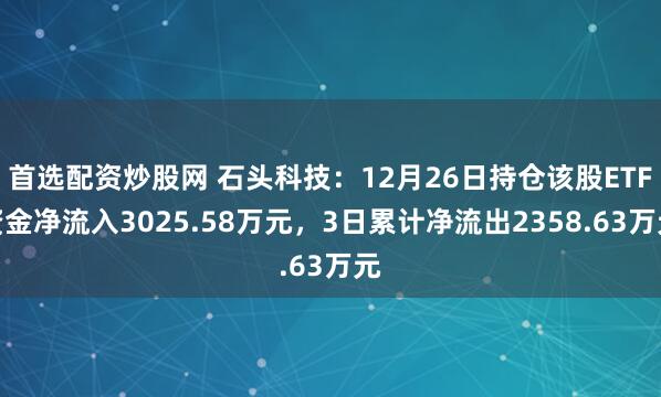 首选配资炒股网 石头科技：12月26日持仓该股ETF资金净流入3025.58万元，3日累计净流出2358.63万元