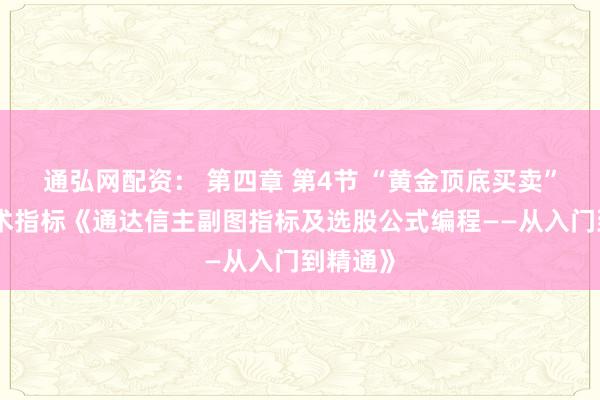 通弘网配资： 第四章 第4节 “黄金顶底买卖”副图技术指标《通达信主副图指标及选股公式编程——从入门到精通》