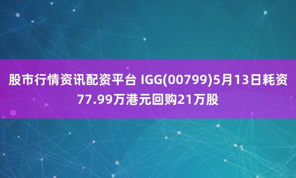 股市行情资讯配资平台 IGG(00799)5月13日耗资77.99万港元回购21万股