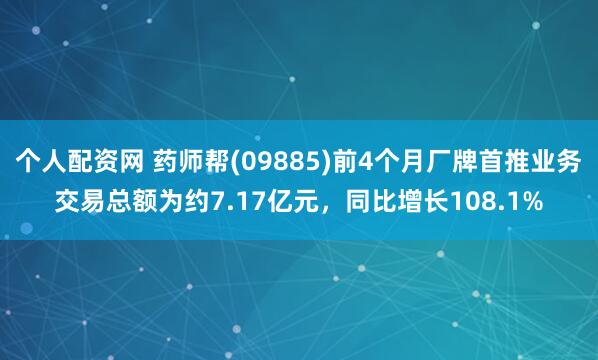 个人配资网 药师帮(09885)前4个月厂牌首推业务交易总额为约7.17亿元，同比增长108.1%