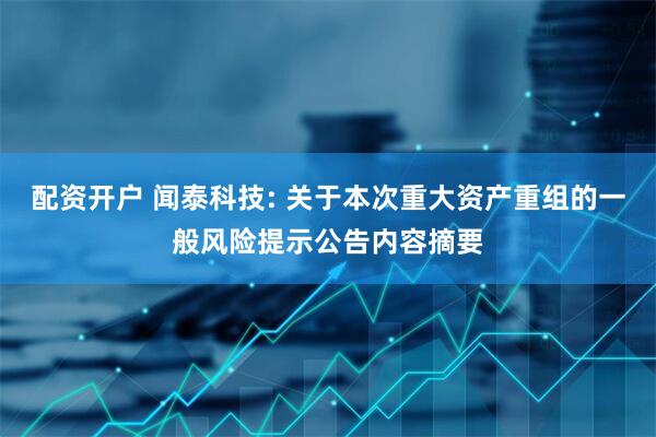 配资开户 闻泰科技: 关于本次重大资产重组的一般风险提示公告内容摘要