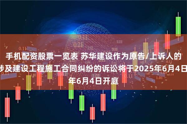 手机配资股票一览表 苏华建设作为原告/上诉人的1起涉及建设工程施工合同纠纷的诉讼将于2025年6月4日开庭