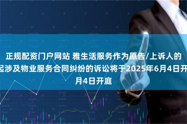 正规配资门户网站 雅生活服务作为原告/上诉人的2起涉及物业服务合同纠纷的诉讼将于2025年6月4日开庭