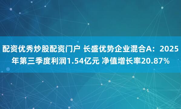 配资优秀炒股配资门户 长盛优势企业混合A：2025年第三季度利润1.54亿元 净值增长率20.87%