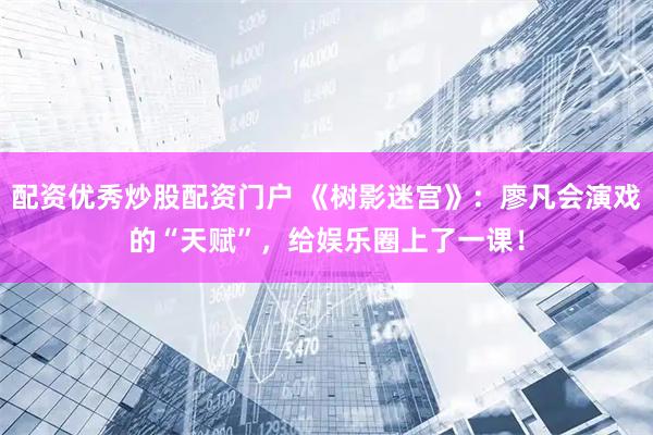 配资优秀炒股配资门户 《树影迷宫》：廖凡会演戏的“天赋”，给娱乐圈上了一课！