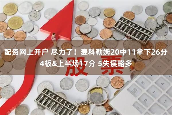 配资网上开户 尽力了！麦科勒姆20中11拿下26分4板&上半场17分 5失误略多