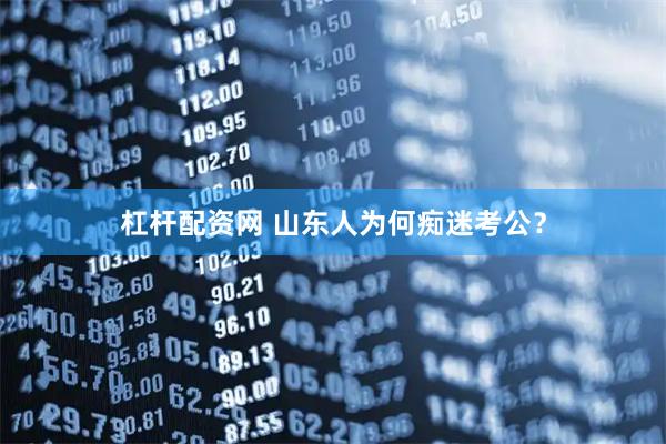 杠杆配资网 山东人为何痴迷考公？