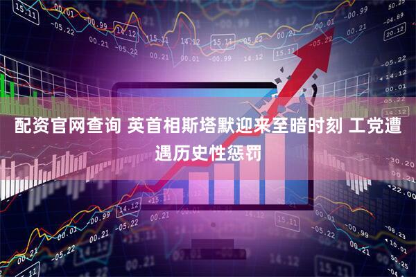 配资官网查询 英首相斯塔默迎来至暗时刻 工党遭遇历史性惩罚