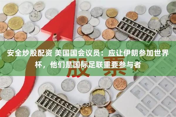 安全炒股配资 美国国会议员：应让伊朗参加世界杯，他们是国际足联重要参与者