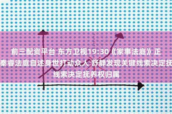 前三配资平台 东方卫视19:30《家事法庭》正在热播丨秦睿法庭自述身世打动众人 舒静发现关键线索决定抚养权归属