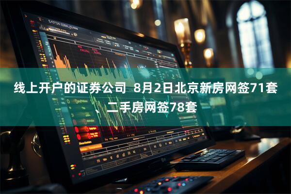 线上开户的证券公司  8月2日北京新房网签71套、二手房网签78套